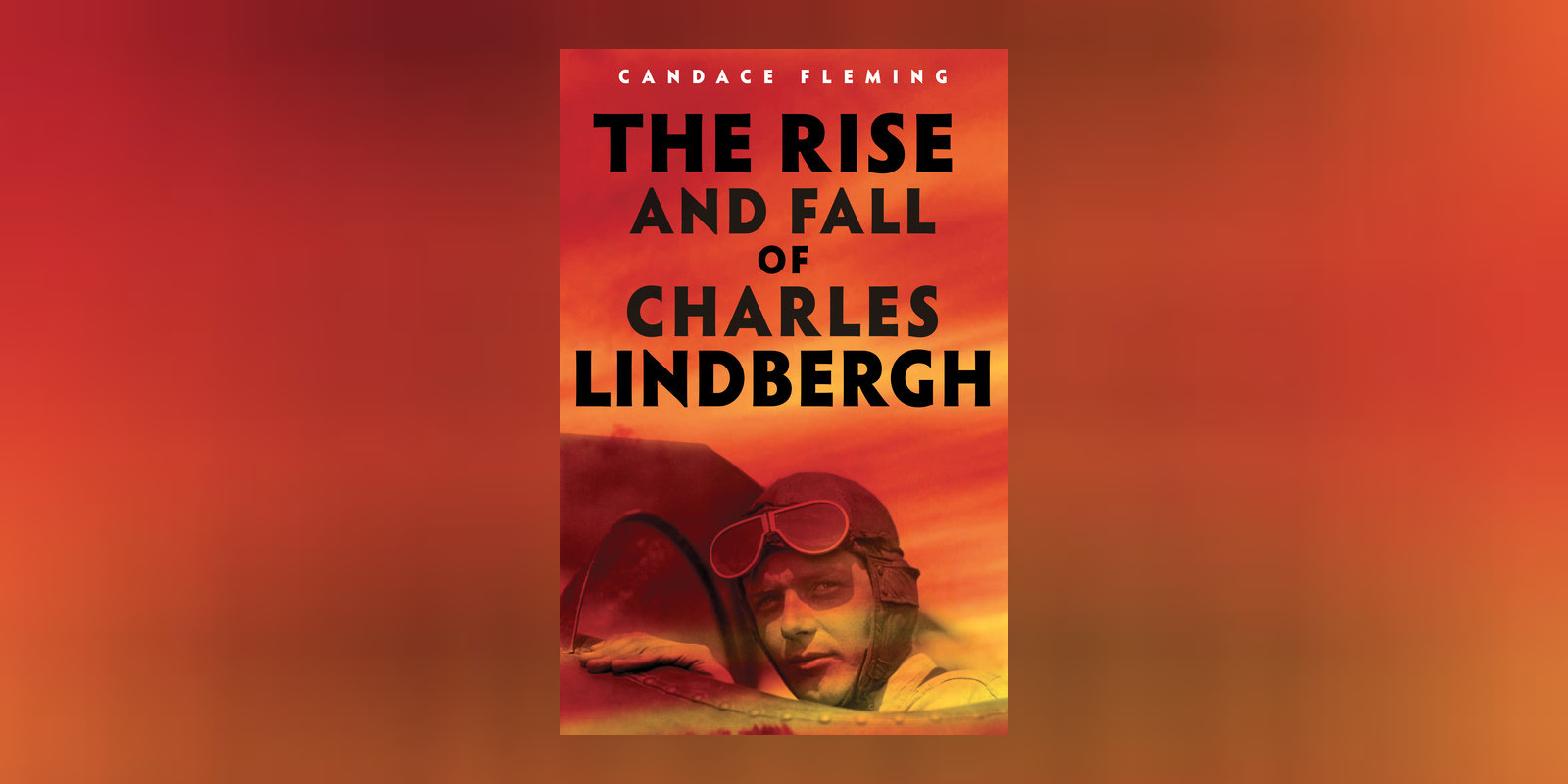 Author Essay: <i>The Rise and Fall of Charles Lindbergh</i> by Candace Fleming