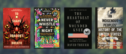 Shows four books against a green blurred background of trees: TO SHAPE A DRAGON’S BREATH , NEVER WHISTLE AT NIGHT, THE HEARTBEAT OF WOUNDED KNEE, AN INDIGENOUS PEOPLES’ HISTORY OF THE US