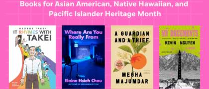 Books for Asian American, Native Hawaiian, and Pacific Islander Heritage Month. Book Covers: 9780593731703 MY DOCUMENTS (RH) 9780593804872 A GUARDIAN AND A THIEF (Knopf) 9780593298381 WHERE ARE YOU REALLY FROM (Penguin) 9781603095747 IT RHYMES WITH TAKEI (IDW)