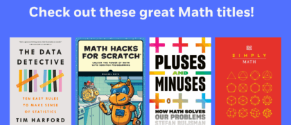 Check out these great Math titles! Book Covers: THE DATA DETECTIVE 9780593084663 MATH HACKS FOR SCRATCH 9781718503380 SIMPLY MATH 9780744048360 PLUSES AND MINUSES 9780143134589